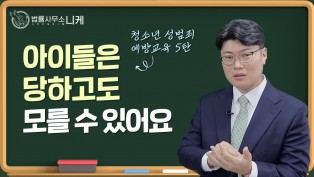 [니케형사전문센터] 청소년성범죄 예방 교육 5탄, 아이들은 당하고도 모를 수 있어요.