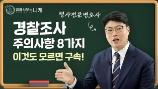 [니케형사전문센터] 이거 모르고가면 구속?! 경찰조사시 필수 체크사항 8가지